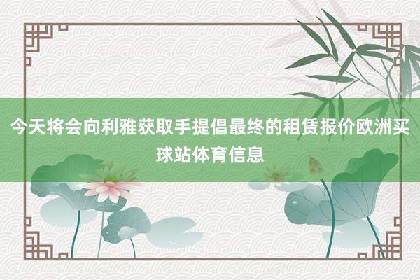 今天将会向利雅获取手提倡最终的租赁报价欧洲买球站体育信息