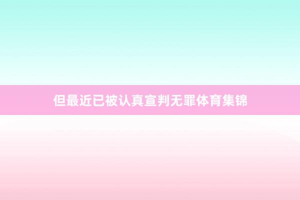 但最近已被认真宣判无罪体育集锦