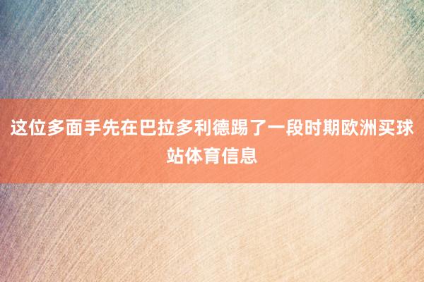 这位多面手先在巴拉多利德踢了一段时期欧洲买球站体育信息