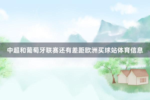 中超和葡萄牙联赛还有差距欧洲买球站体育信息