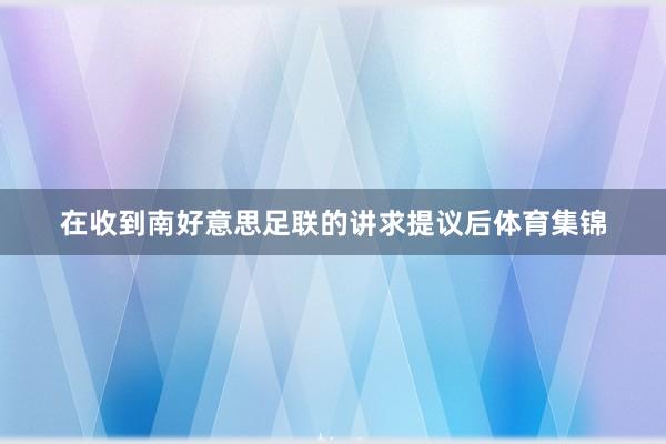 在收到南好意思足联的讲求提议后体育集锦