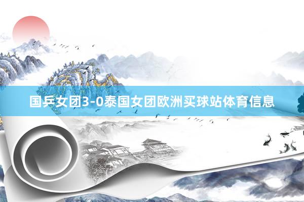 国乒女团3-0泰国女团欧洲买球站体育信息