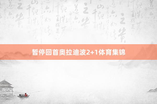 暂停回首奥拉迪波2+1体育集锦