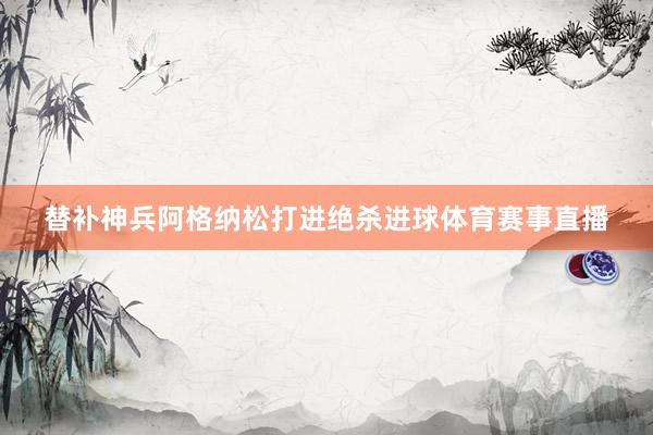 替补神兵阿格纳松打进绝杀进球体育赛事直播