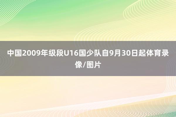 中国2009年级段U16国少队自9月30日起体育录像/图片