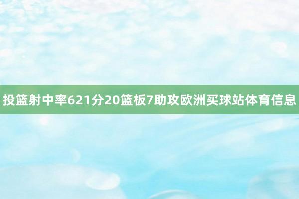 投篮射中率621分20篮板7助攻欧洲买球站体育信息