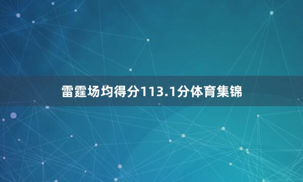 雷霆场均得分113.1分体育集锦