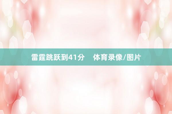 雷霆跳跃到41分    体育录像/图片