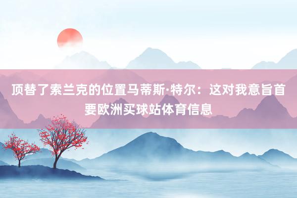 顶替了索兰克的位置马蒂斯·特尔:这对我意旨首要欧洲买球站体育信息