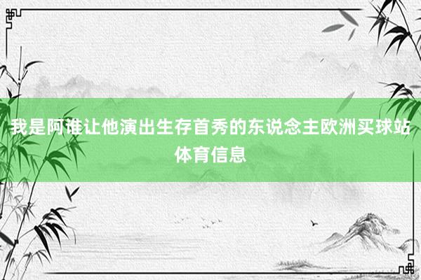 我是阿谁让他演出生存首秀的东说念主欧洲买球站体育信息