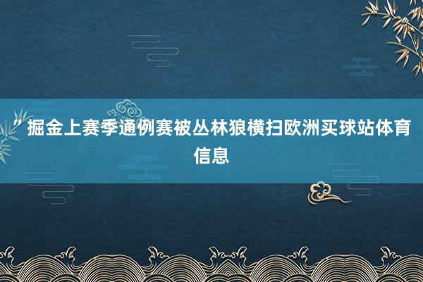 ”掘金上赛季通例赛被丛林狼横扫欧洲买球站体育信息