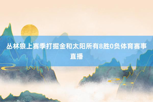 丛林狼上赛季打掘金和太阳所有8胜0负体育赛事直播