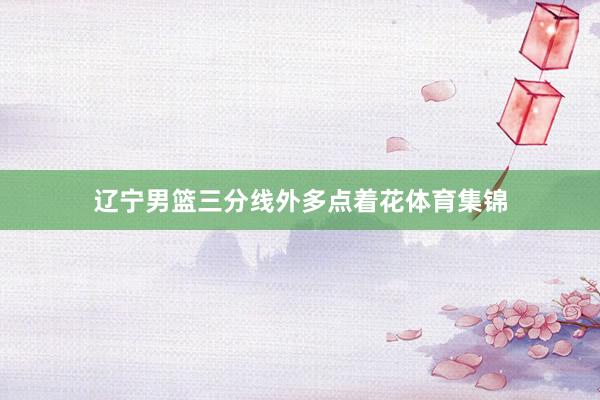 辽宁男篮三分线外多点着花体育集锦