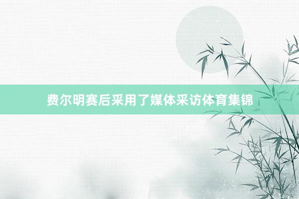 费尔明赛后采用了媒体采访体育集锦