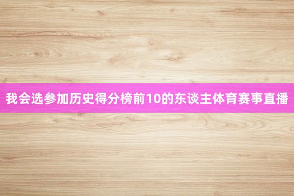 我会选参加历史得分榜前10的东谈主体育赛事直播