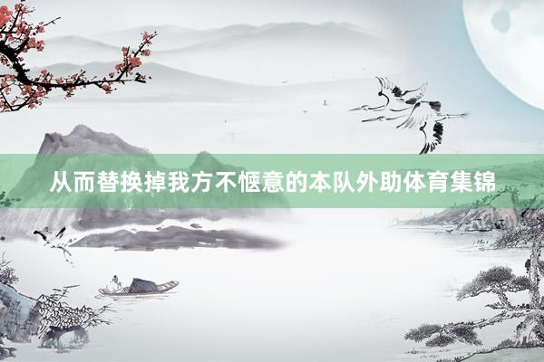 从而替换掉我方不惬意的本队外助体育集锦