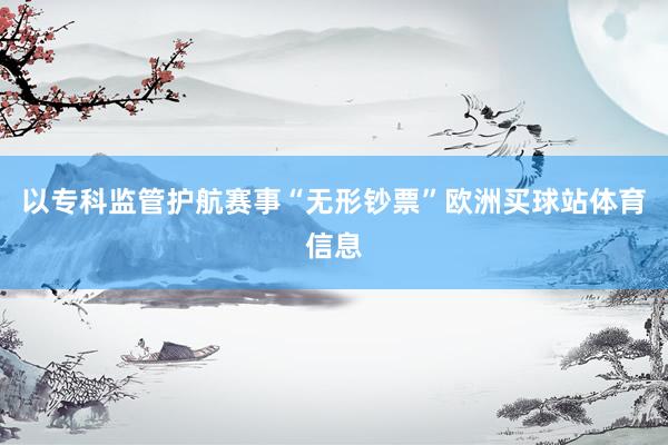 以专科监管护航赛事“无形钞票”欧洲买球站体育信息