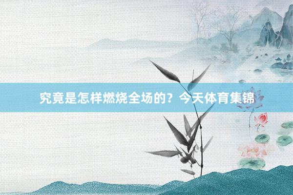 究竟是怎样燃烧全场的?今天体育集锦