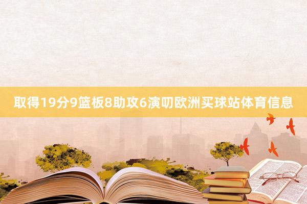 取得19分9篮板8助攻6演叨欧洲买球站体育信息