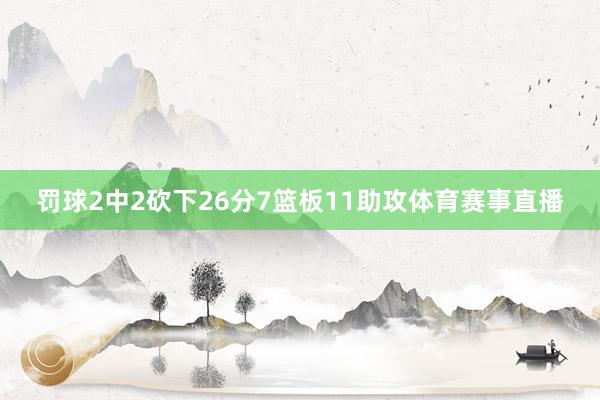 罚球2中2砍下26分7篮板11助攻体育赛事直播