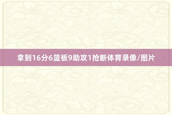 拿到16分6篮板9助攻1抢断体育录像/图片