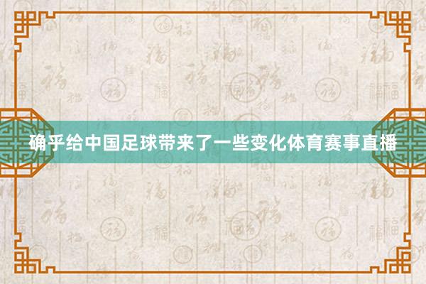 确乎给中国足球带来了一些变化体育赛事直播