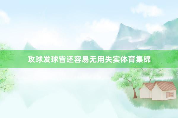 攻球发球皆还容易无用失实体育集锦