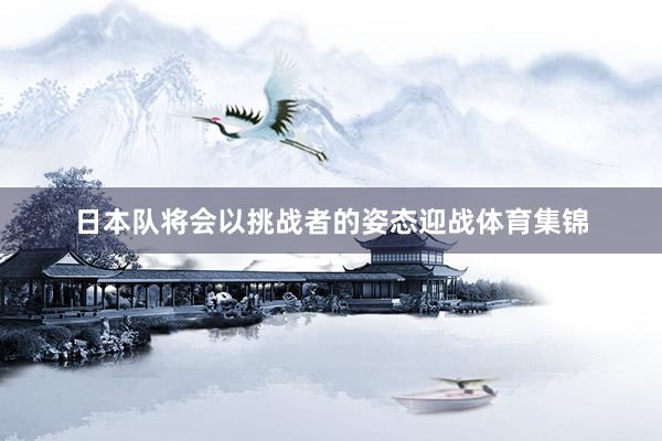 日本队将会以挑战者的姿态迎战体育集锦
