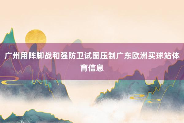 广州用阵脚战和强防卫试图压制广东欧洲买球站体育信息