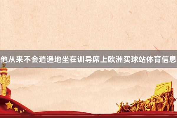 他从来不会逍遥地坐在训导席上欧洲买球站体育信息