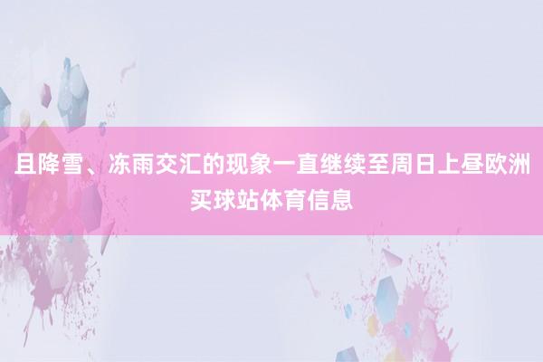 且降雪、冻雨交汇的现象一直继续至周日上昼欧洲买球站体育信息