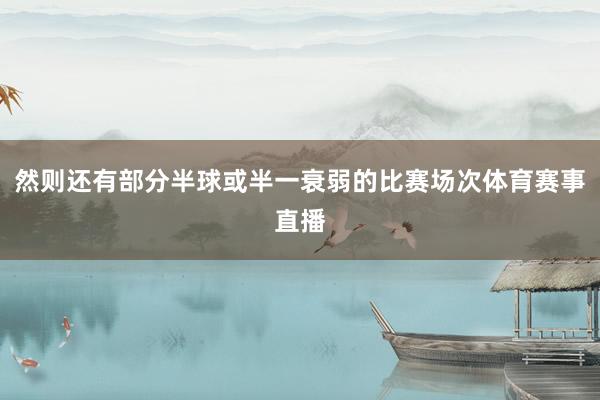 然则还有部分半球或半一衰弱的比赛场次体育赛事直播