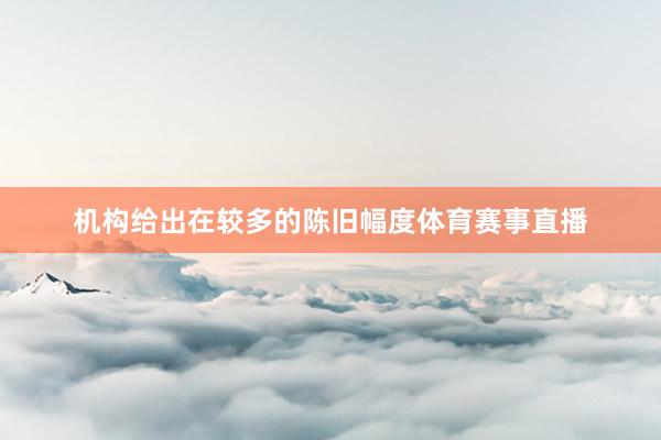 机构给出在较多的陈旧幅度体育赛事直播