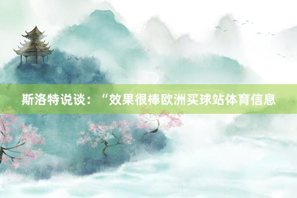 斯洛特说谈:“效果很棒欧洲买球站体育信息