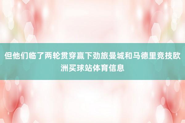 但他们临了两轮贯穿赢下劲旅曼城和马德里竞技欧洲买球站体育信息