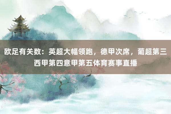 欧足有关数：英超大幅领跑，德甲次席，葡超第三西甲第四意甲第五体育赛事直播