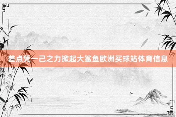 差点凭一己之力掀起大鲨鱼欧洲买球站体育信息