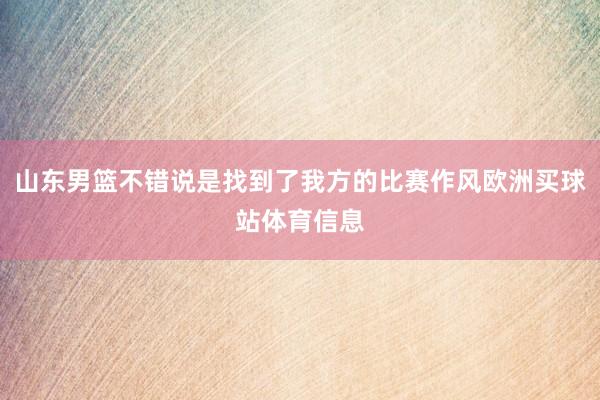 山东男篮不错说是找到了我方的比赛作风欧洲买球站体育信息