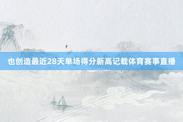 也创造最近28天单场得分新高记载体育赛事直播