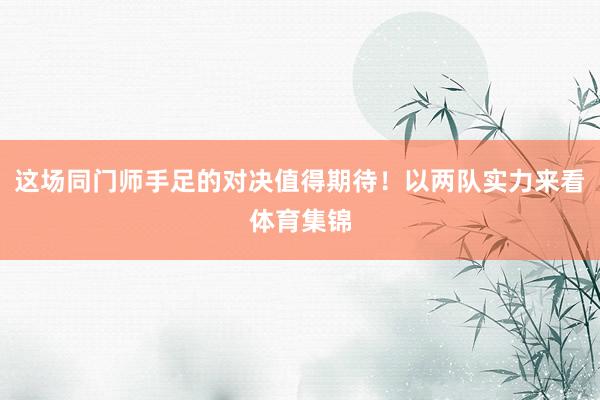这场同门师手足的对决值得期待!以两队实力来看体育集锦