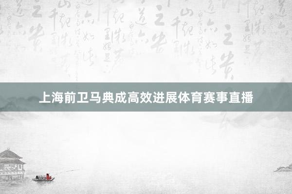 上海前卫马典成高效进展体育赛事直播