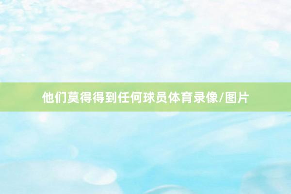 他们莫得得到任何球员体育录像/图片