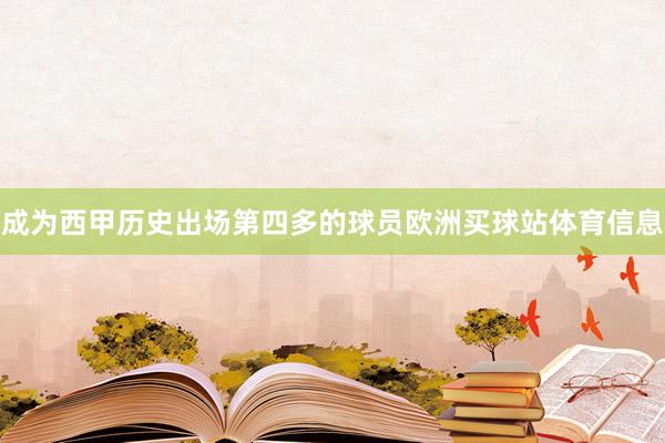 成为西甲历史出场第四多的球员欧洲买球站体育信息