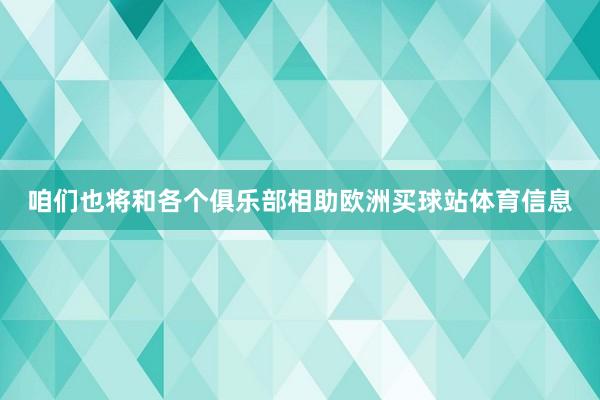 咱们也将和各个俱乐部相助欧洲买球站体育信息