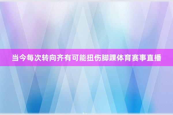 当今每次转向齐有可能扭伤脚踝体育赛事直播