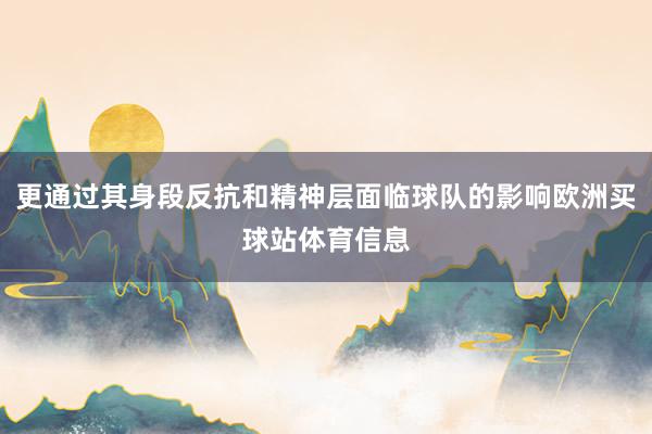 更通过其身段反抗和精神层面临球队的影响欧洲买球站体育信息