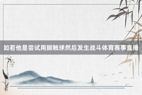 如若他是尝试用脚触球然后发生战斗体育赛事直播