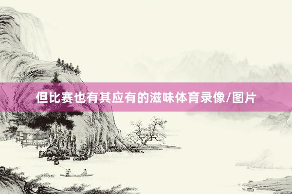 但比赛也有其应有的滋味体育录像/图片