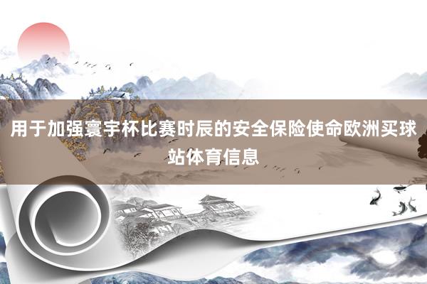 用于加强寰宇杯比赛时辰的安全保险使命欧洲买球站体育信息