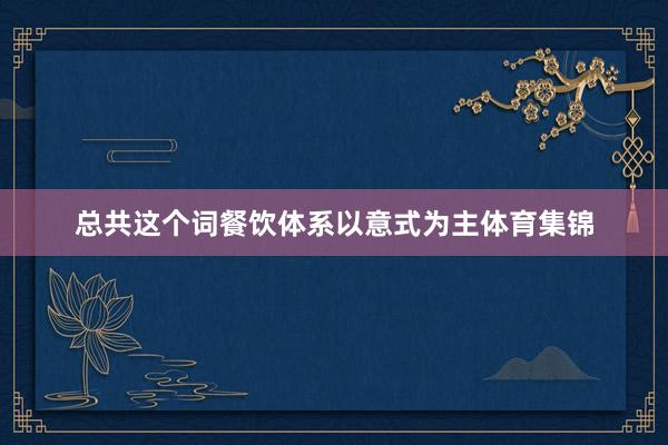 总共这个词餐饮体系以意式为主体育集锦